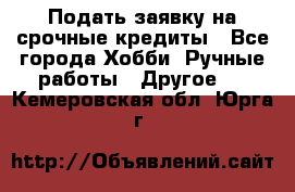 Подать заявку на срочные кредиты - Все города Хобби. Ручные работы » Другое   . Кемеровская обл.,Юрга г.